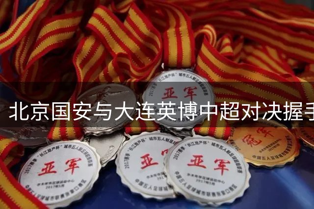 北京国安与大连英博中超对决握手言和